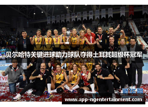 贝尔哈特关键进球助力球队夺得土耳其超级杯冠军