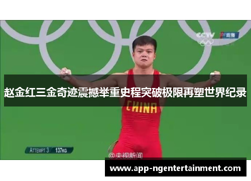 赵金红三金奇迹震撼举重史程突破极限再塑世界纪录