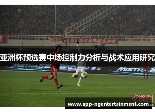 亚洲杯预选赛中场控制力分析与战术应用研究