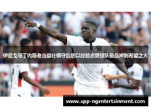 伊尼戈马丁内斯老当益壮镇守后防以经验点燃球队最后冲刺希望之火